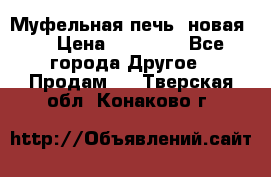 Муфельная печь (новая)  › Цена ­ 58 300 - Все города Другое » Продам   . Тверская обл.,Конаково г.